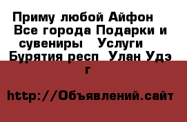 Приму любой Айфон  - Все города Подарки и сувениры » Услуги   . Бурятия респ.,Улан-Удэ г.